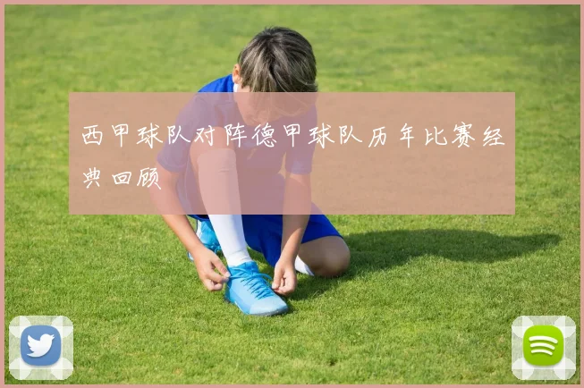 西甲球队对阵德甲球队历年比赛经典回顾