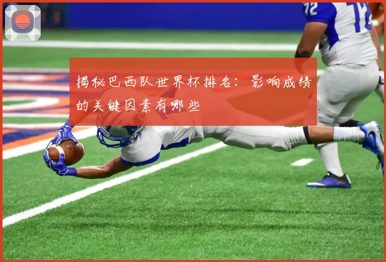 揭秘巴西队世界杯排名:影响成绩的关键因素有哪些