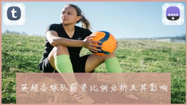 英超各球队薪资比例分析及其影响