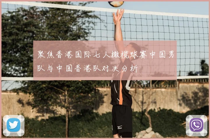 聚焦香港国际七人橄榄球赛中国男队与中国香港队对决分析