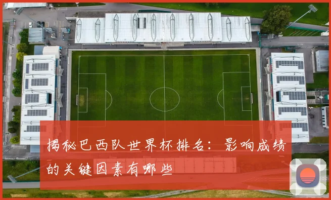 揭秘巴西队世界杯排名：影响成绩的关键因素有哪些