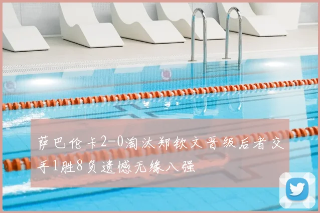 萨巴伦卡2-0淘汰郑钦文晋级后者交手1胜8负遗憾无缘八强