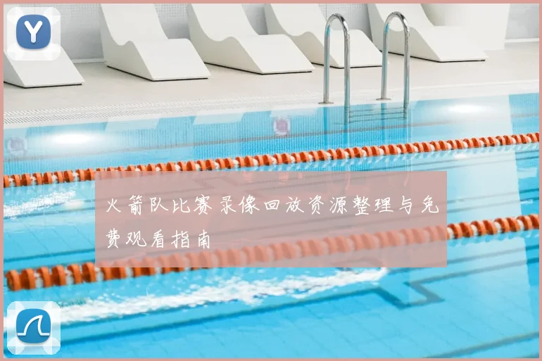 火箭队比赛录像回放资源整理与免费观看指南